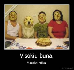 Visokiu buna. - Viosokiu reikia.