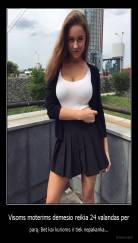 Visoms moterims dėmesio reikia 24 valandas per - parą. Bet kai kurioms ir tiek nepakanka...