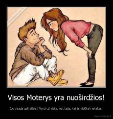 Visos Moterys yra nuoširdžios! - Jos visada gali atleisti Vyrui už viską, net tada, kai jis visiškai nekaltas.