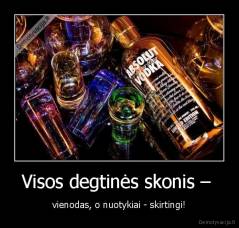 Visos degtinės skonis –  - vienodas, o nuotykiai - skirtingi!