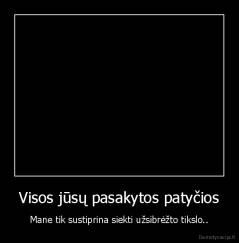 Visos jūsų pasakytos patyčios - Mane tik sustiprina siekti užsibrėžto tikslo..