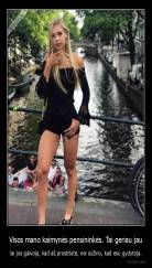 Visos mano kaimynės pensininkės. Tai geriau jau - lai jos galvoja, kad aš prostitutė, nei sužino, kad esu gydytoja.