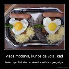 Visos moterys, kurios galvoja, kad - kelias į vyro širdį eina per skrandį - neišmano geografijos