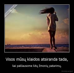 Visos mūsų klaidos atsiranda tada, - kai paklausome kitų žmonių patarimų.