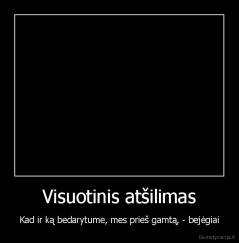 Visuotinis atšilimas - Kad ir ką bedarytume, mes prieš gamtą, - bejėgiai