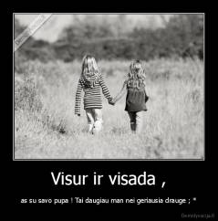 Visur ir visada , - as su savo pupa ! Tai daugiau man nei geriausia drauge ; *