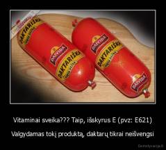 Vitaminai sveika??? Taip, išskyrus E (pvz: E621) - Valgydamas tokį produktą, daktarų tikrai neišvengsi