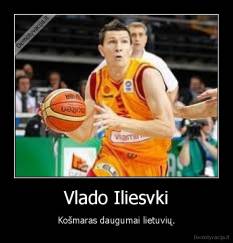 Vlado Iliesvki - Košmaras daugumai lietuvių.