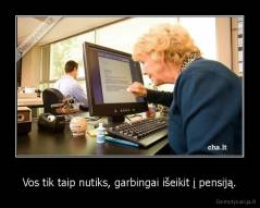 Vos tik taip nutiks, garbingai išeikit į pensiją. - 
