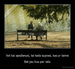 Vot kai apsiženysi, tai tada suprasi, kas yr laimė - Bet jau bus per vėlu