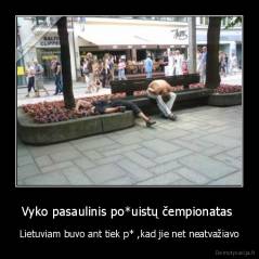 Vyko pasaulinis po*uistų čempionatas  - Lietuviam buvo ant tiek p* ,kad jie net neatvažiavo