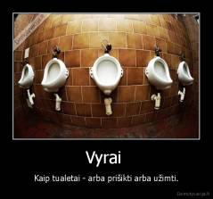 Vyrai  - Kaip tualetai - arba prišikti arba užimti.