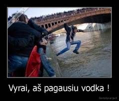 Vyrai, aš pagausiu vodka ! - 