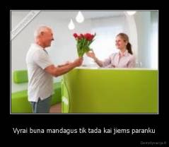 Vyrai buna mandagus tik tada kai jiems paranku - 
