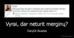 Vyrai, dar neturit merginų? - Darykit išvadas