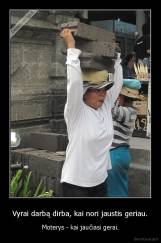 Vyrai darbą dirba, kai nori jaustis geriau. - Moterys - kai jaučiasi gerai.