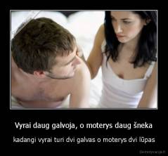 Vyrai daug galvoja, o moterys daug šneka - kadangi vyrai turi dvi galvas o moterys dvi lūpas