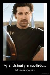 Vyrai dažnai yra nuoširdus, - bet bijo šitą pripažint..