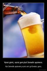 Vyrai gėrė, vyrai gers,kol žemelė apsivers. - Kai žemelė apsivers,vyrai ant griūvėsiu gers.