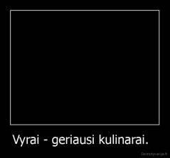 Vyrai - geriausi kulinarai.   - 