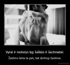 Vyrai ir moterys lyg šaškės ir šachmatai: - Žaidimo lenta ta pati, bet skirtingi žaidimai.