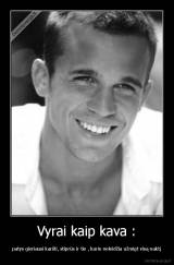 Vyrai kaip kava : - patys gieriausi karšti, stiprūs ir tie , kurie neleidžia užmigt visą naktį