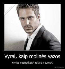 Vyrai, kaip molinės vazos - Kokius nusilipdysit - tokius ir turėsit.