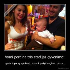 Vyrai pereina tris stadijas gyvenime: - geria iš papų, spokso į papus ir patys auginasi papus.