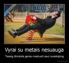 Vyrai su metais nesuauga - Tiesiog išmoksta geriau maskuoti savo suvaikėjimą