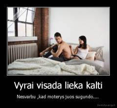 Vyrai visada lieka kalti - Nesvarbu ,kad moterys juos sugundo.... 