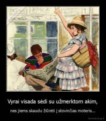 Vyrai visada sėdi su užmerktom akim, - nes jiems skaudu žiūrėti į stovinčias moteris...