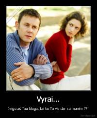 Vyrai... - Jeigu aš Tau bloga, tai ko Tu vis dar su manim ??!