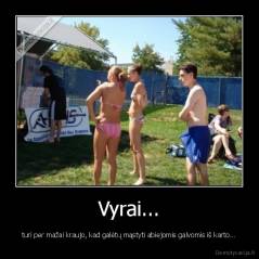 Vyrai... - turi per mažai kraujo, kad galėtų mąstyti abiejomis galvomis iš karto...