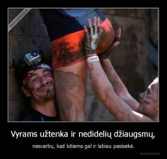 Vyrams užtenka ir nedidelių džiaugsmų, - nesvarbu, kad kitiems gal ir labiau pasisekė.