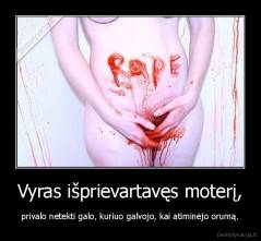 Vyras išprievartavęs moterį, - privalo netekti galo, kuriuo galvojo, kai atiminėjo orumą.