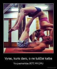 Vyras, kuris daro, o ne tuščiai kalba - Yra pasmerktas BŪTI MYLIMU