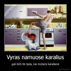 Vyras namuose karalius - gali būti tik tada, kai moteris karalienė