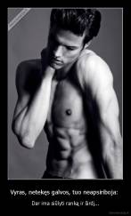 Vyras, netekęs galvos, tuo neapsiriboja:  - Dar ima siūlyti ranką ir širdį...