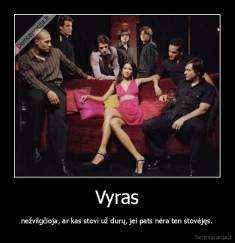 Vyras - nežvilgčioja, ar kas stovi už durų, jei pats nėra ten stovėjęs.