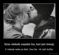 Vyras niekada nepaleis tos, kuri jam brangi. - Ir niekada neleis jai išeiti. Visa kita - tik tušti žodžiai.