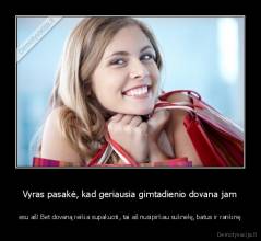 Vyras pasakė, kad geriausia gimtadienio dovana jam - esu aš! Bet dovaną reikia supakuoti, tai aš nusipirkau suknelę, batus ir rankinę