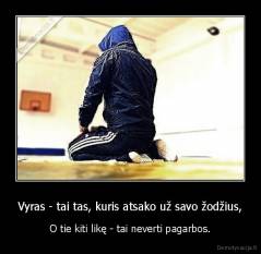 Vyras - tai tas, kuris atsako už savo žodžius, - O tie kiti likę - tai neverti pagarbos.