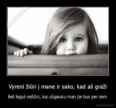 Vyreni žiūri į mane ir sako, kad aš graži - Bet tegul nežiūri, kai užgausiu man jie bus per seni 