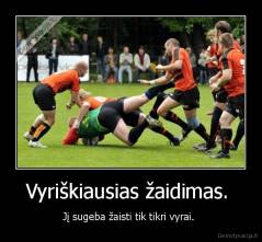 Vyriškiausias žaidimas.  - Jį sugeba žaisti tik tikri vyrai. 