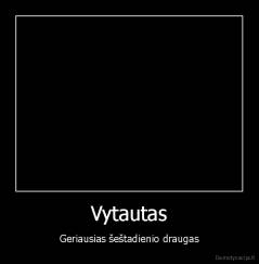 Vytautas - Geriausias šeštadienio draugas