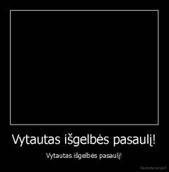 Vytautas išgelbės pasaulį! - Vytautas išgelbės pasaulį!