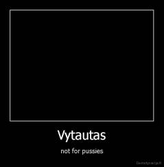 Vytautas - not for pussies