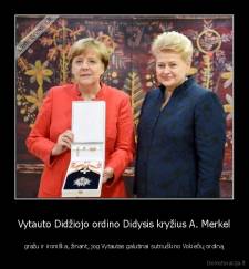 Vytauto Didžiojo ordino Didysis kryžius A. Merkel - gražu ir ironiška, žinant, jog Vytautas galutinai sutriuškino Vokiečių ordiną