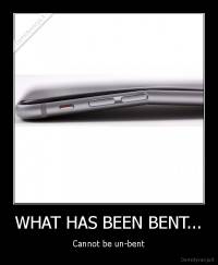 WHAT HAS BEEN BENT... - Cannot be un-bent
