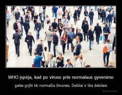 WHO įspėja, kad po viruso prie normalaus gyvenimo - galės grįžti tik normalūs žmonės. Debilai ir liks debilais